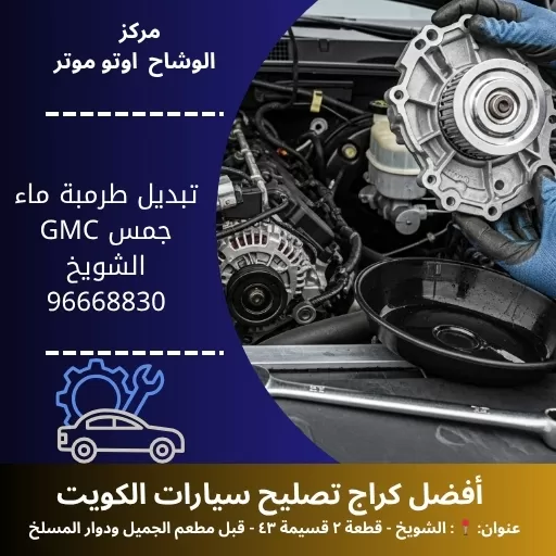 تبديل طرمبة ماء جمس GMC بالكويت | خدمة 24 ساعة لسلامة محركك